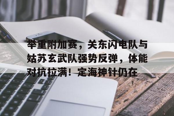 举重附加赛，关东闪电队与姑苏玄武队强势反弹，体能对抗拉满！定海神针仍在